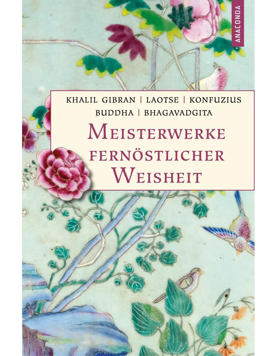 Meisterwerke fernöstlicher Weisheit. Khalil Gibran, Der Prophet. Laotse, Tao te king. Konfuzius, Der Weg der Wahrhaftigkeit. Buddha, Die Pfeiler der Einsicht. Bhagavadgita