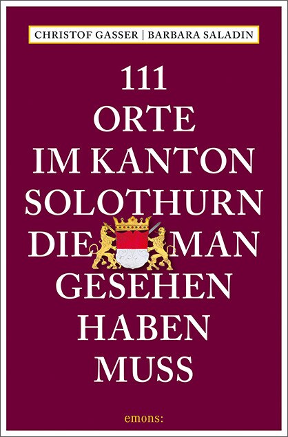 Emons 111 Orte im Kanton Solothurn, die man gesehen haben muss (Deutsch, 2020, Barbara Saladin, Christof Gasser)