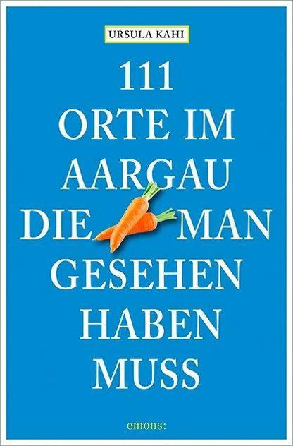 Emons 111 Orte im Aargau, die man gesehen haben muss (Deutsch, 2015, Ursula Kahi)